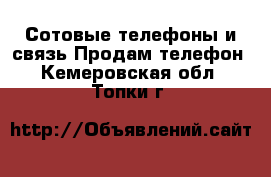 Сотовые телефоны и связь Продам телефон. Кемеровская обл.,Топки г.